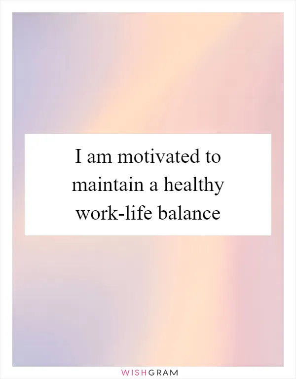 I am motivated to maintain a healthy work-life balance
