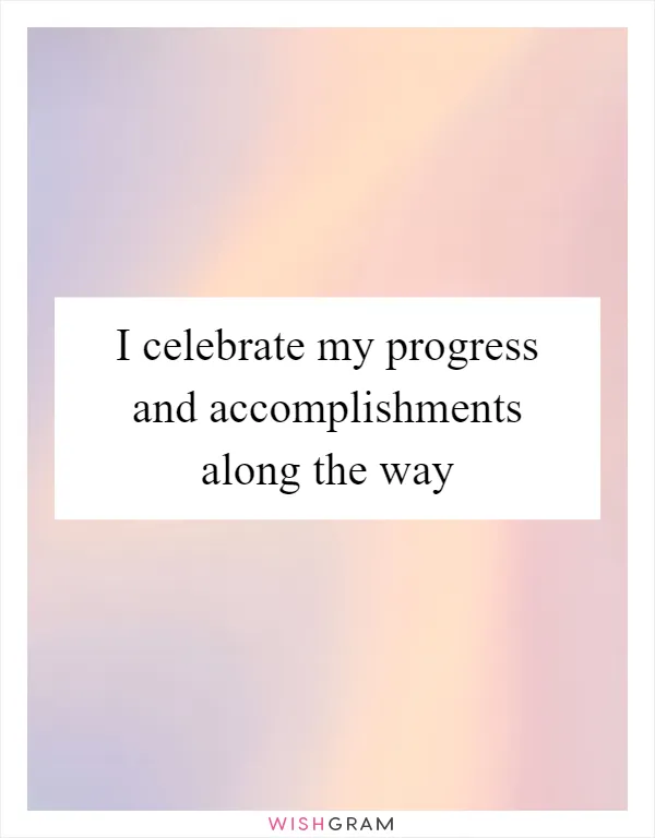 I celebrate my progress and accomplishments along the way