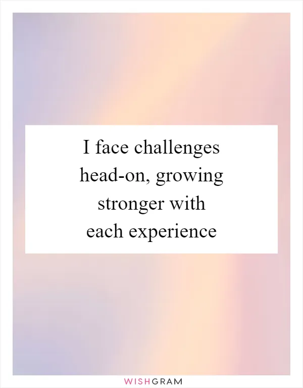 I face challenges head-on, growing stronger with each experience