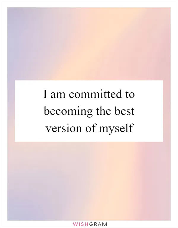 I am committed to becoming the best version of myself