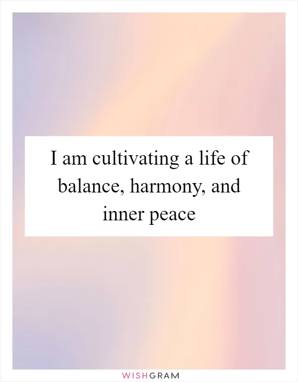 I am cultivating a life of balance, harmony, and inner peace