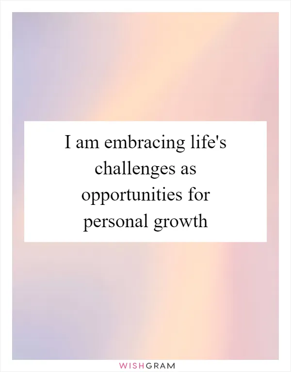 I am embracing life's challenges as opportunities for personal growth