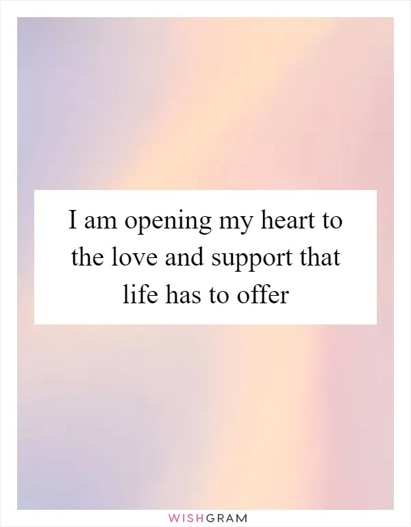 I am opening my heart to the love and support that life has to offer