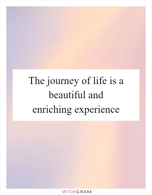 The journey of life is a beautiful and enriching experience