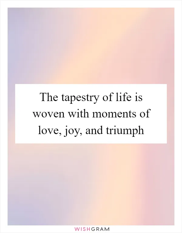 The tapestry of life is woven with moments of love, joy, and triumph