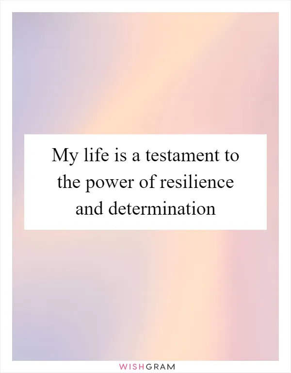 My life is a testament to the power of resilience and determination