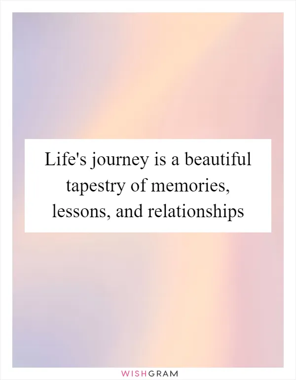 Life's journey is a beautiful tapestry of memories, lessons, and relationships