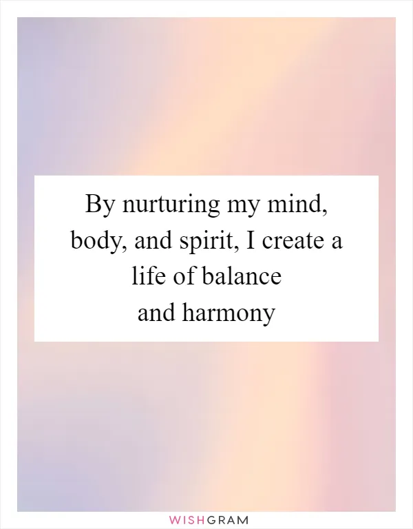 By nurturing my mind, body, and spirit, I create a life of balance and harmony