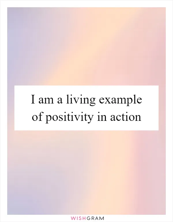 I am a living example of positivity in action