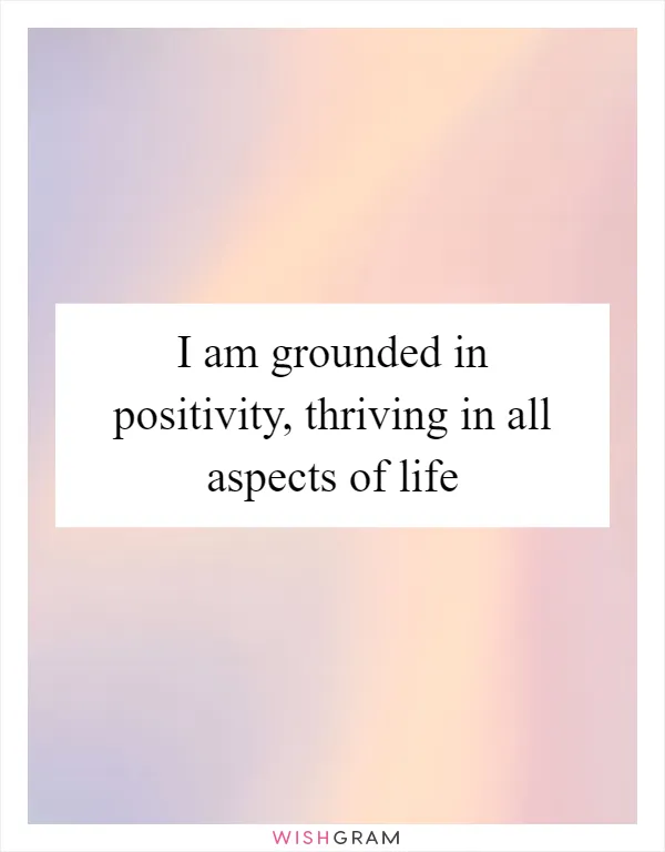I am grounded in positivity, thriving in all aspects of life