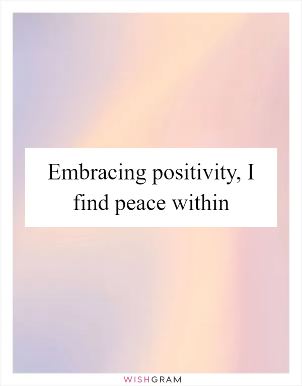 Embracing positivity, I find peace within