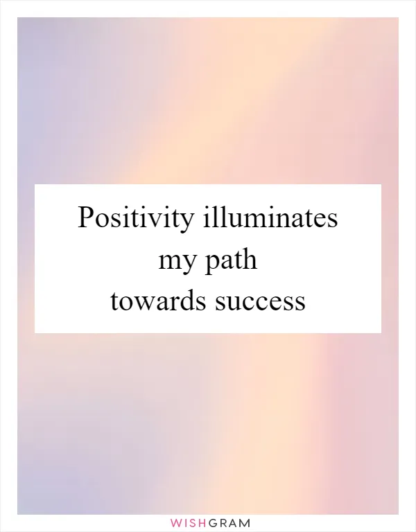 Positivity illuminates my path towards success