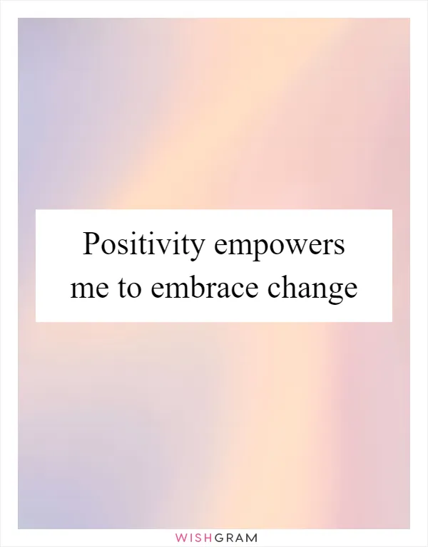 Positivity empowers me to embrace change