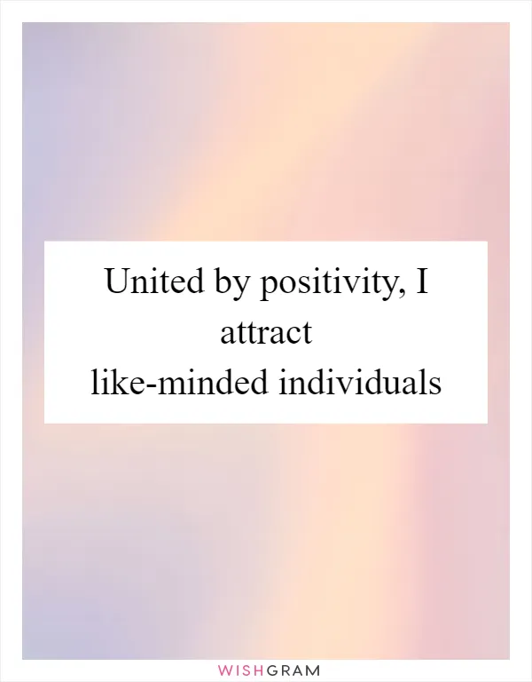 United by positivity, I attract like-minded individuals