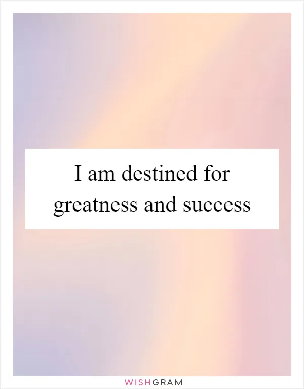 I am destined for greatness and success