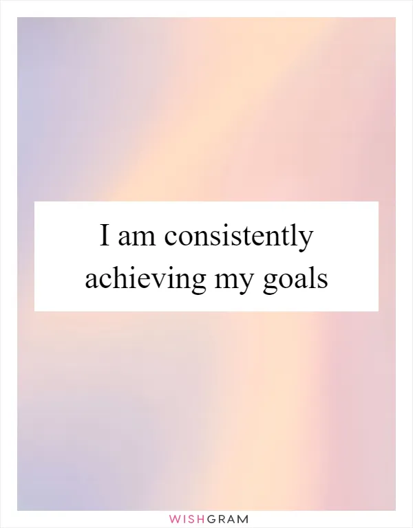 I am consistently achieving my goals