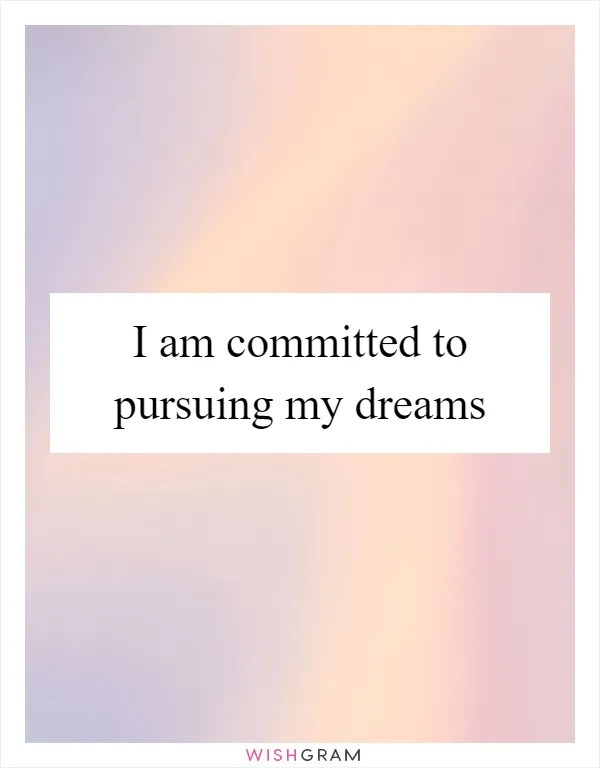 I am committed to pursuing my dreams