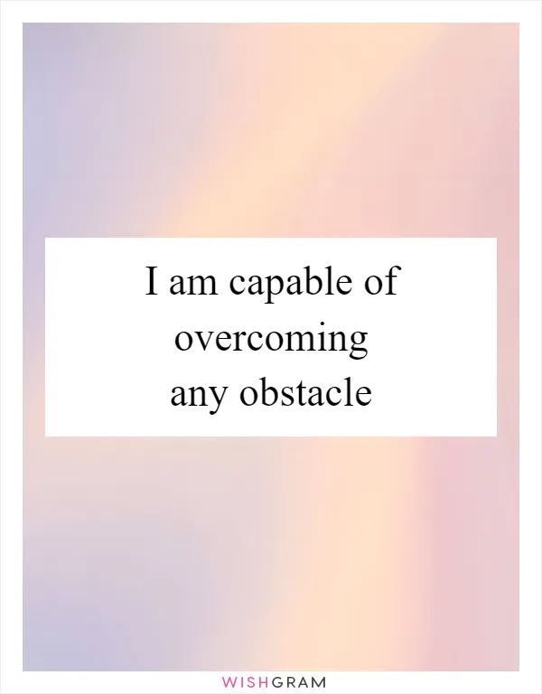 I am capable of overcoming any obstacle