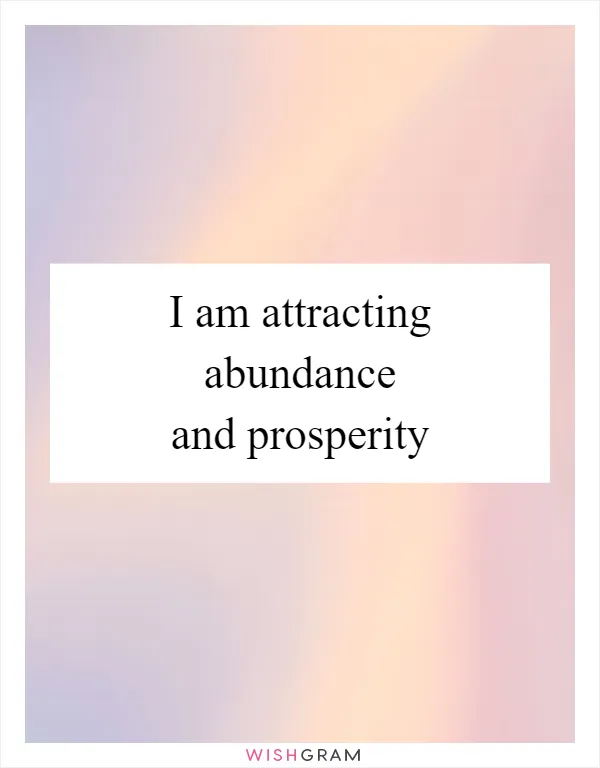 I am attracting abundance and prosperity