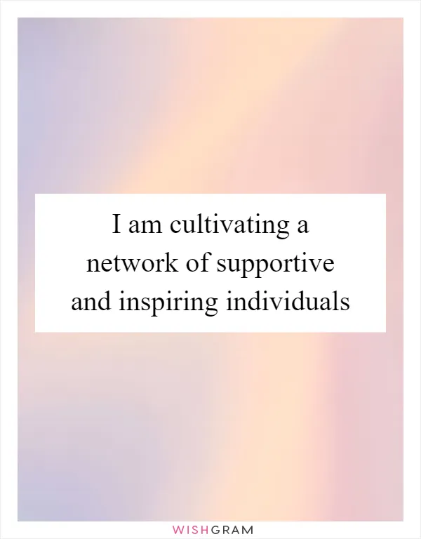 I am cultivating a network of supportive and inspiring individuals