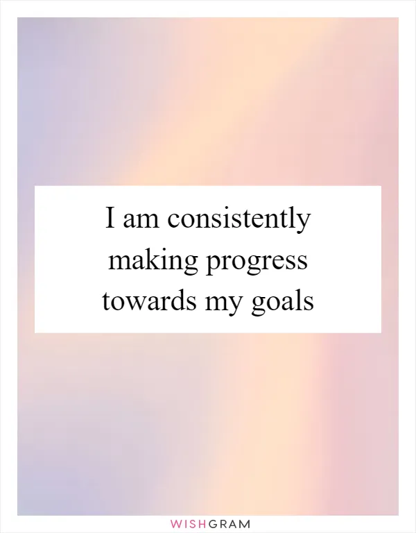 I am consistently making progress towards my goals