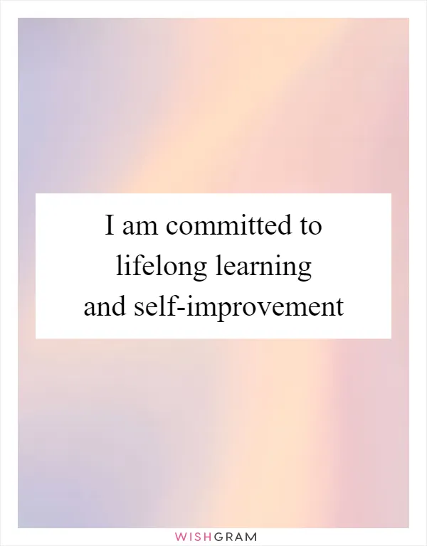 I am committed to lifelong learning and self-improvement