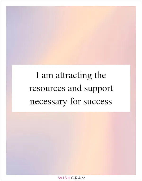 I am attracting the resources and support necessary for success