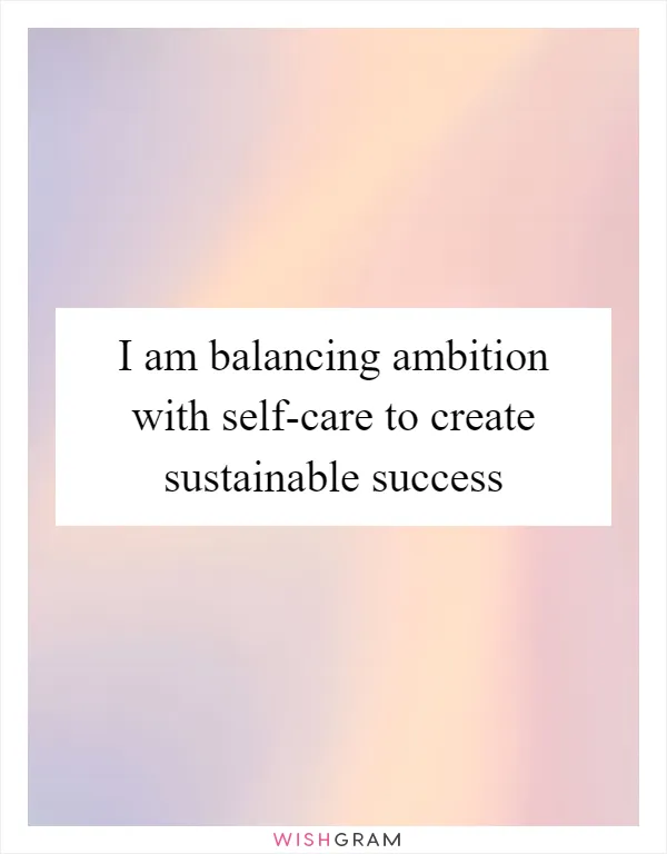 I am balancing ambition with self-care to create sustainable success
