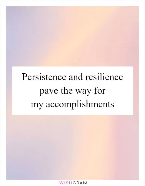Persistence and resilience pave the way for my accomplishments