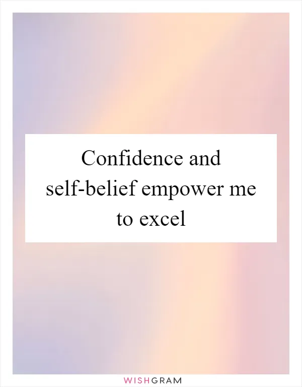 Confidence and self-belief empower me to excel