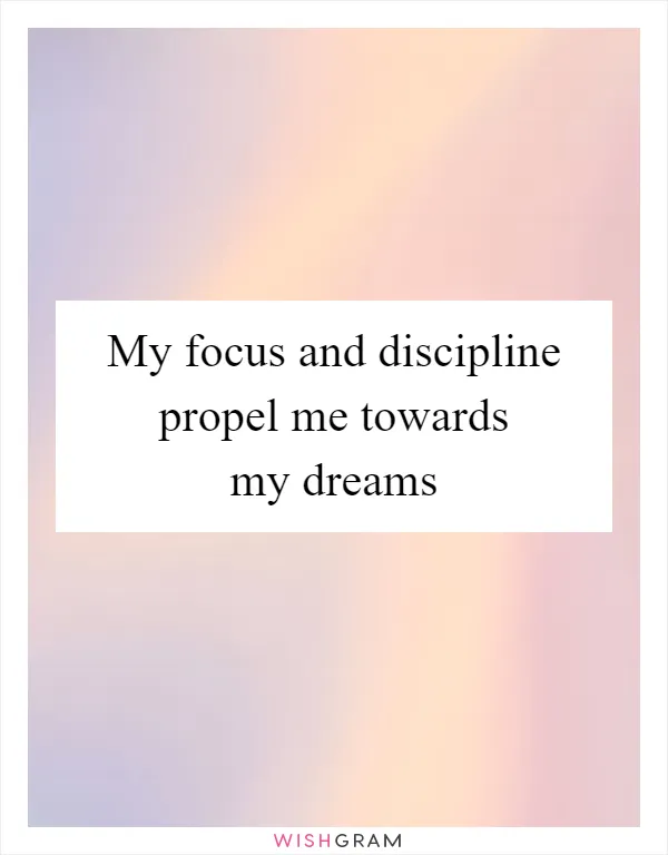 My focus and discipline propel me towards my dreams