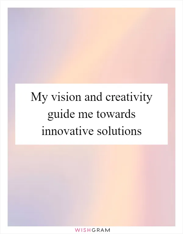 My vision and creativity guide me towards innovative solutions