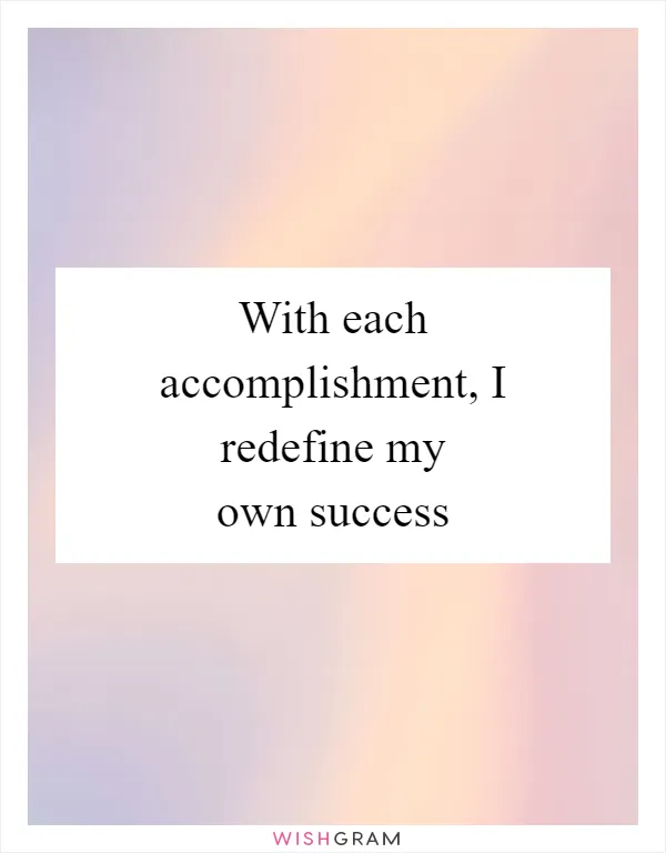 With each accomplishment, I redefine my own success