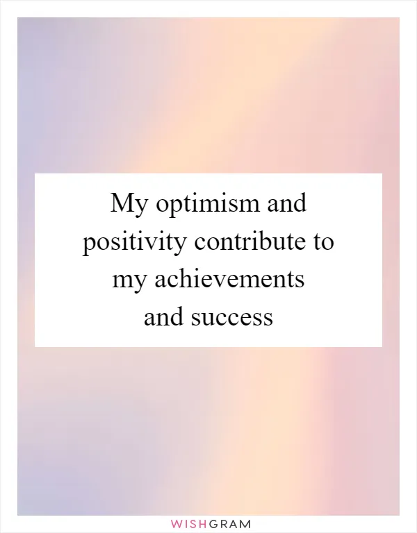 My optimism and positivity contribute to my achievements and success
