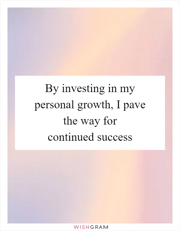By investing in my personal growth, I pave the way for continued success