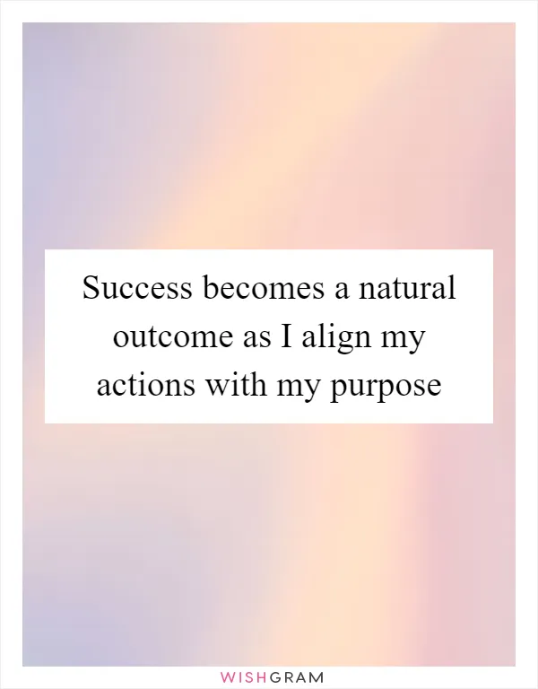 Success becomes a natural outcome as I align my actions with my purpose