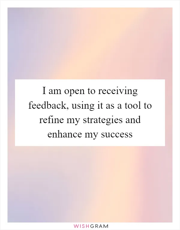 I am open to receiving feedback, using it as a tool to refine my strategies and enhance my success