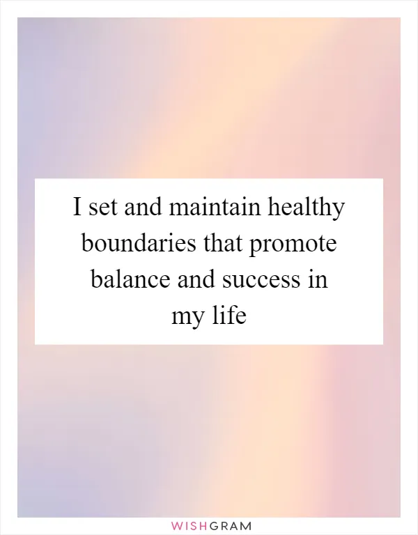 I set and maintain healthy boundaries that promote balance and success in my life