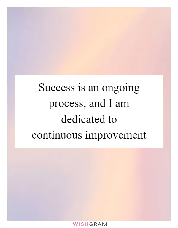 Success is an ongoing process, and I am dedicated to continuous improvement