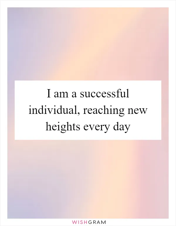 I am a successful individual, reaching new heights every day