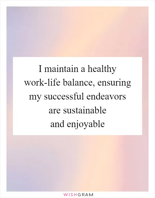 I maintain a healthy work-life balance, ensuring my successful endeavors are sustainable and enjoyable