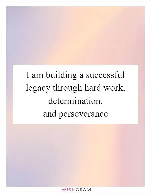 I Am Building A Successful Legacy Through Hard Work, Determination