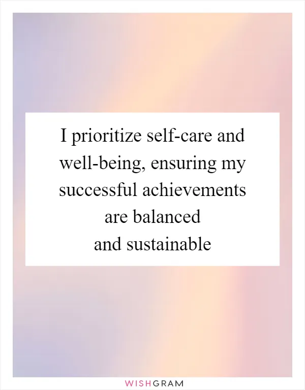 I prioritize self-care and well-being, ensuring my successful achievements are balanced and sustainable