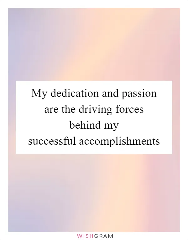 My dedication and passion are the driving forces behind my successful accomplishments