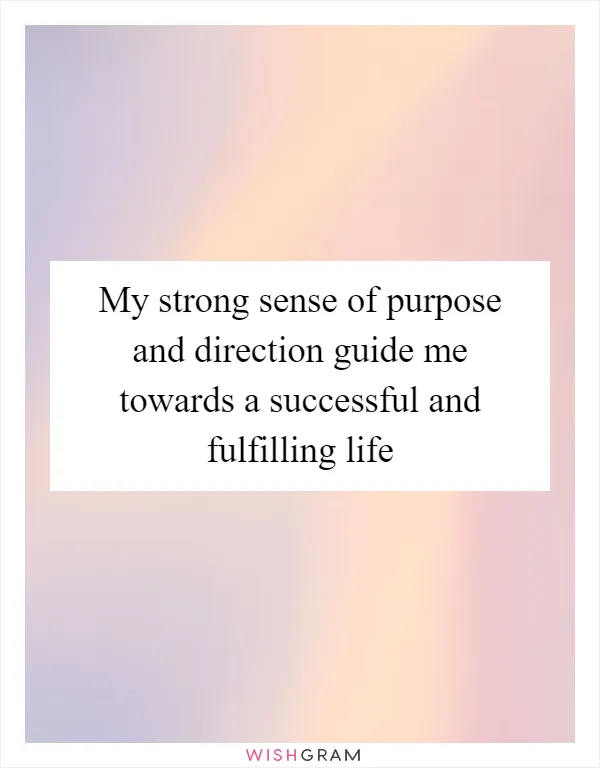 My strong sense of purpose and direction guide me towards a successful and fulfilling life