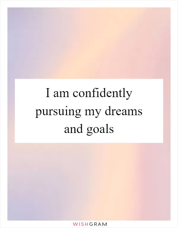 I am confidently pursuing my dreams and goals