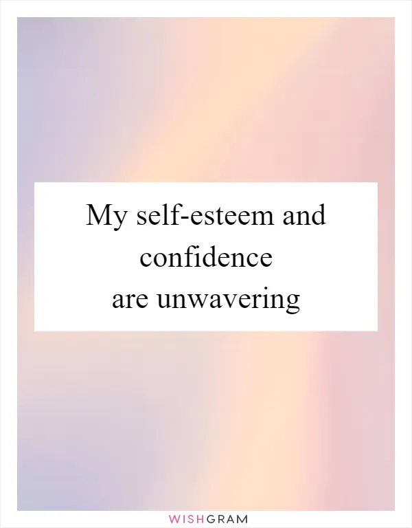 My self-esteem and confidence are unwavering