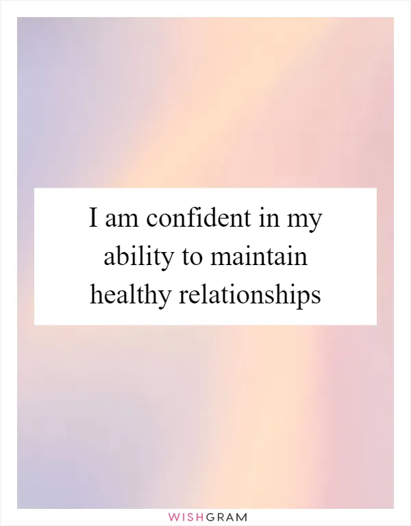 I am confident in my ability to maintain healthy relationships