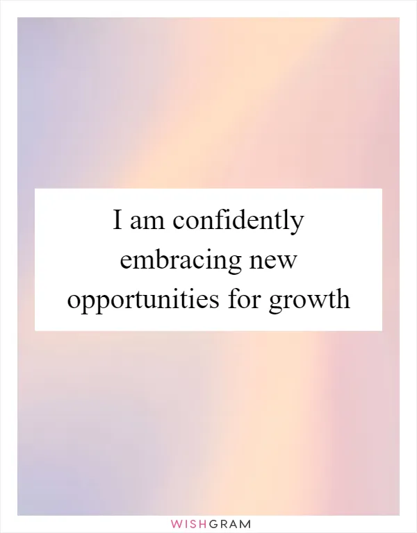 I am confidently embracing new opportunities for growth