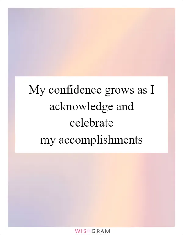 My confidence grows as I acknowledge and celebrate my accomplishments